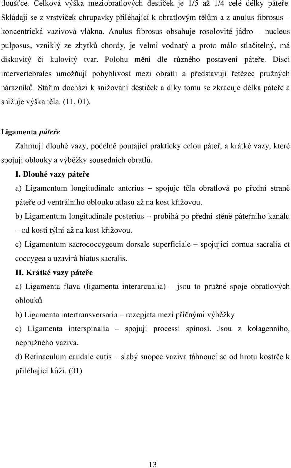 Polohu mění dle různého postavení páteře. Disci intervertebrales umožňují pohyblivost mezi obratli a představují řetězec pružných nárazníků.