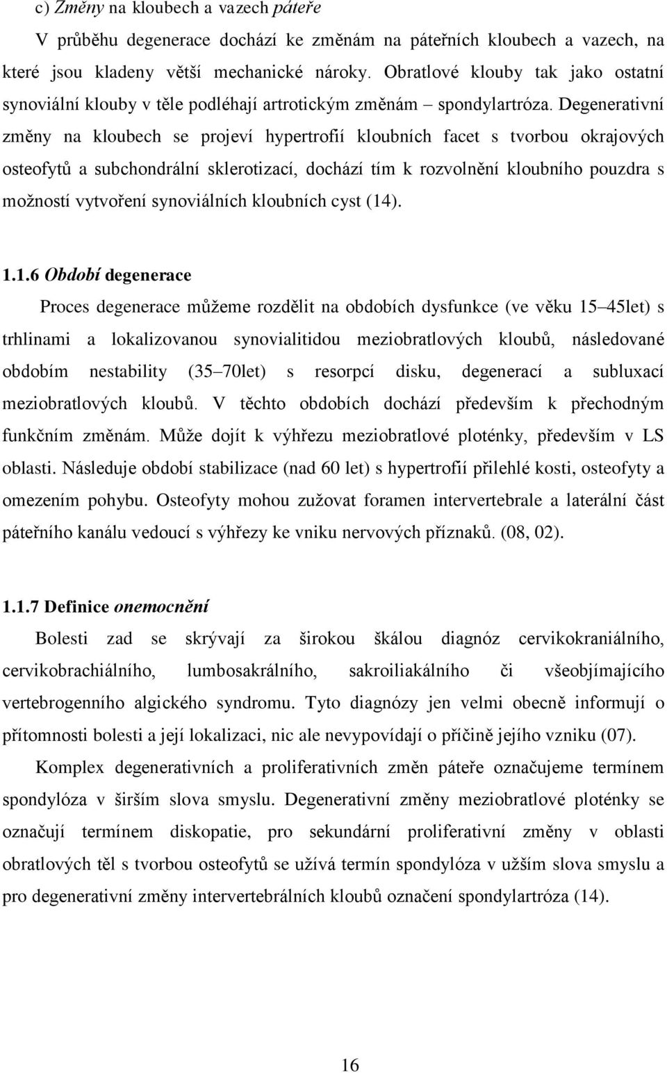 Degenerativní změny na kloubech se projeví hypertrofií kloubních facet s tvorbou okrajových osteofytů a subchondrální sklerotizací, dochází tím k rozvolnění kloubního pouzdra s možností vytvoření