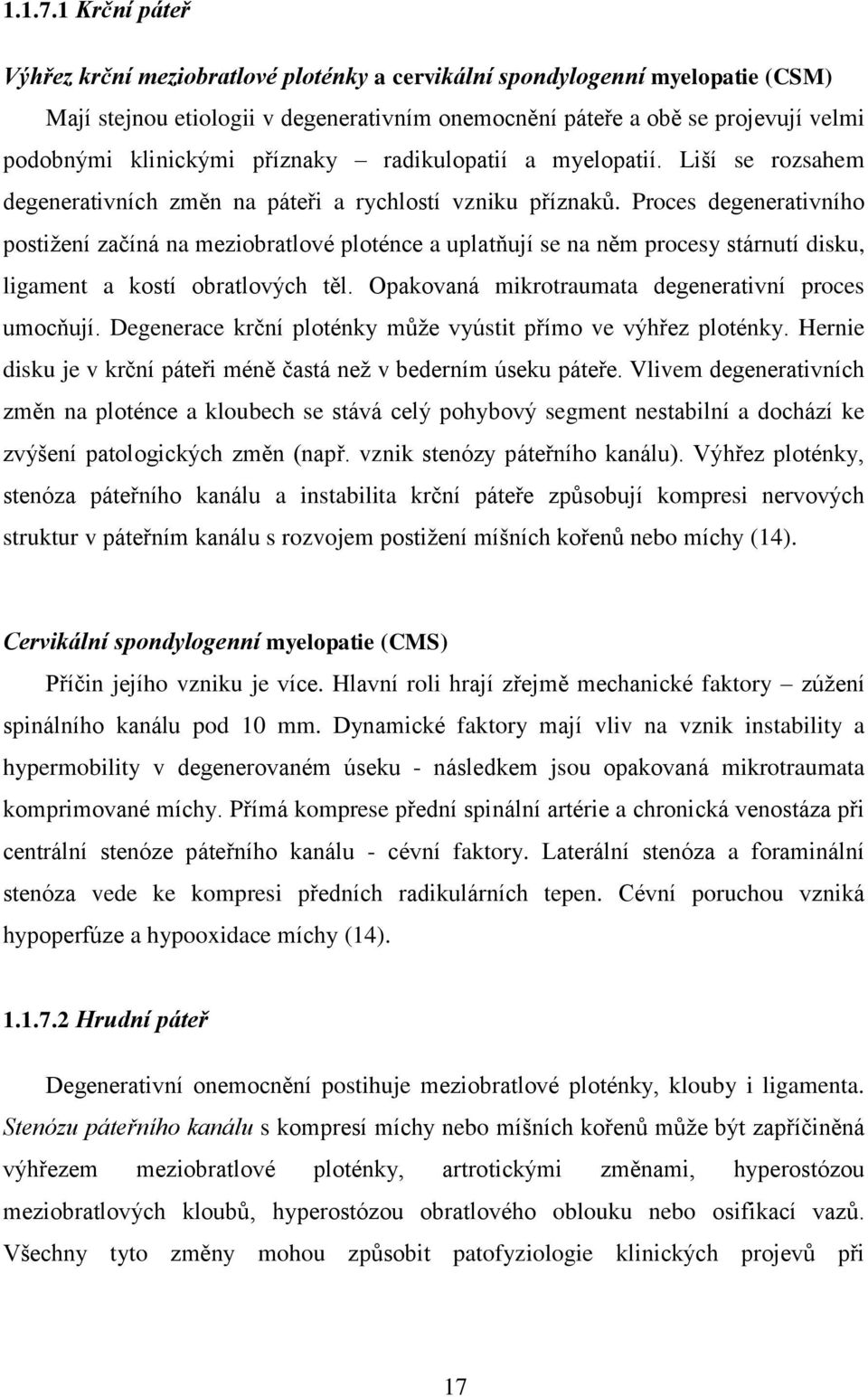 příznaky radikulopatií a myelopatií. Liší se rozsahem degenerativních změn na páteři a rychlostí vzniku příznaků.