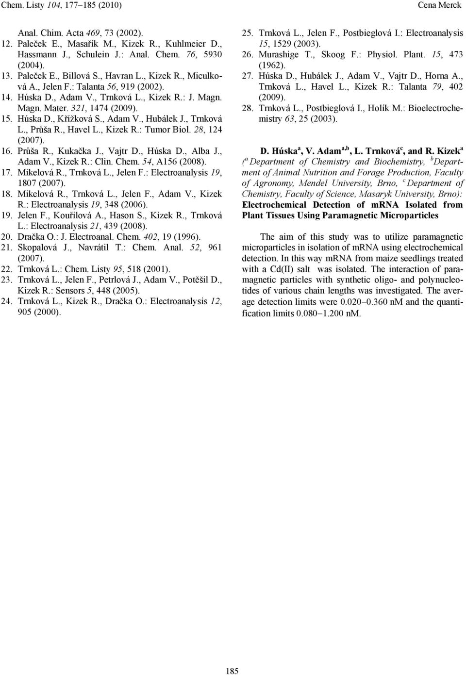 28, 124 (2007). 16. Průš R., Kukčk J., Vjtr D., Húsk D., Alb J., Adm V., Kizek R.: Clin. Chem. 54, A156 (2008). 17. Mikelová R., Trnková L., Jelen F.: Electronlysis 19, 1807 (2007). 18. Mikelová R., Trnková L., Jelen F., Adm V., Kizek R.: Electronlysis 19, 348 (2006).