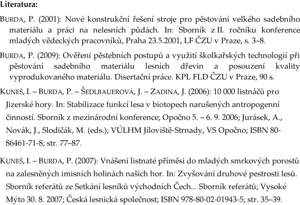 (2009): Ověření pěstebních postupů a využití školkařských technologií při pěstov{ní sadebního materi{lu lesních dřevin a posouzení kvality vyprodukovaného materi{lu. Disertační pr{ce.