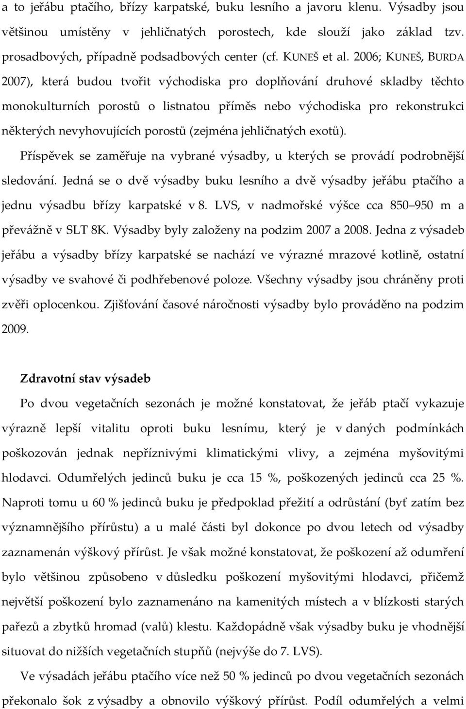 2006; KUNEŠ, BURDA 2007), kter{ budou tvořit východiska pro doplňov{ní druhové skladby těchto monokulturních porostů o listnatou příměs nebo východiska pro rekonstrukci některých nevyhovujících