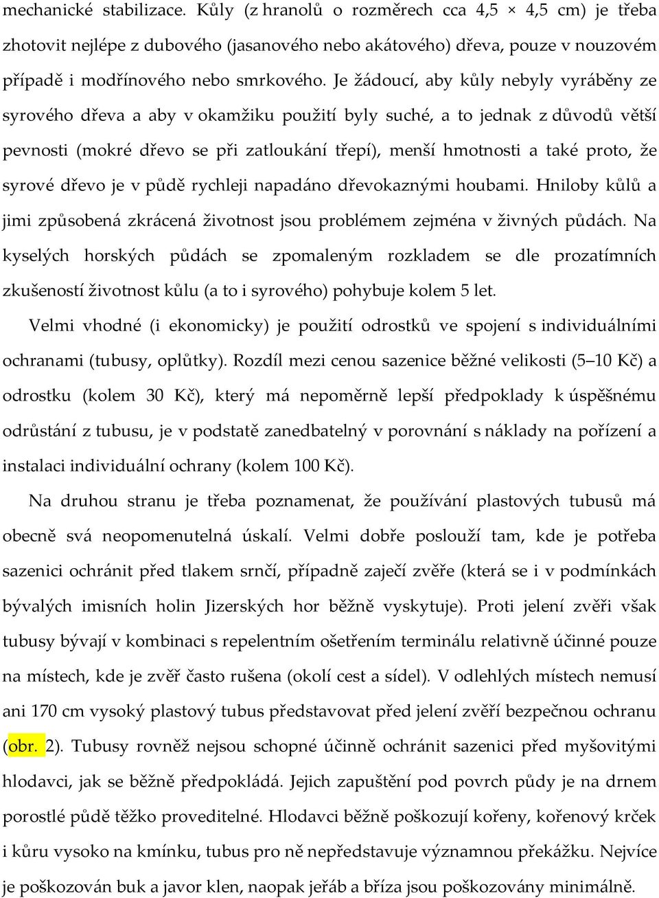 syrové dřevo je v půdě rychleji napad{no dřevokaznými houbami. Hniloby kůlů a jimi způsoben{ zkr{cen{ životnost jsou problémem zejména v živných půd{ch.