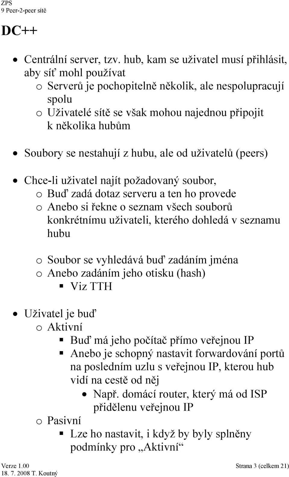 nestahují z hubu, ale od uživatelů (peers) Chce-li uživatel najít požadovaný soubor, o Buď zadá dotaz serveru a ten ho provede o Anebo si řekne o seznam všech souborů konkrétnímu uživateli, kterého