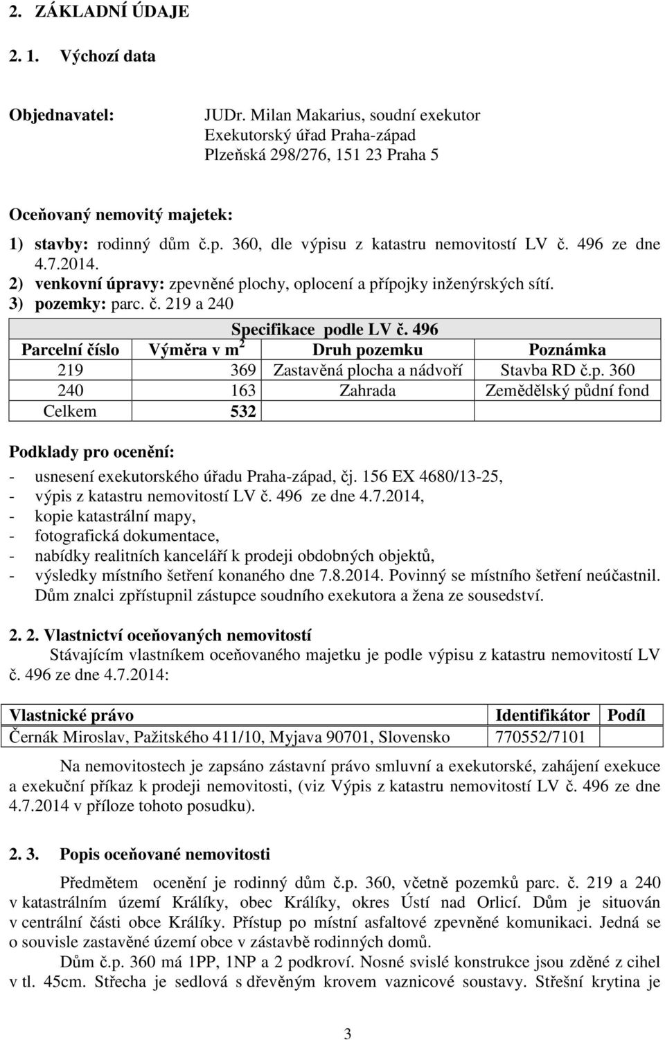 496 ze dne 4.7.2014. 2) venkovní úpravy: zpevněné plochy, oplocení a přípojky inženýrských sítí. 3) pozemky: parc. č. 219 a 240 Specifikace podle LV č.