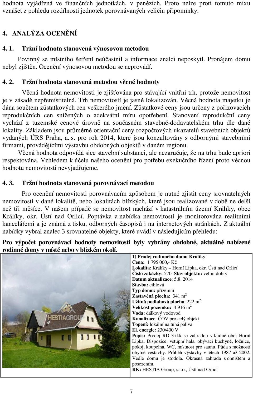 Tržní hodnota stanovená metodou věcné hodnoty Věcná hodnota nemovitosti je zjišťována pro stávající vnitřní trh, protože nemovitost je v zásadě nepřemístitelná. Trh nemovitostí je jasně lokalizován.