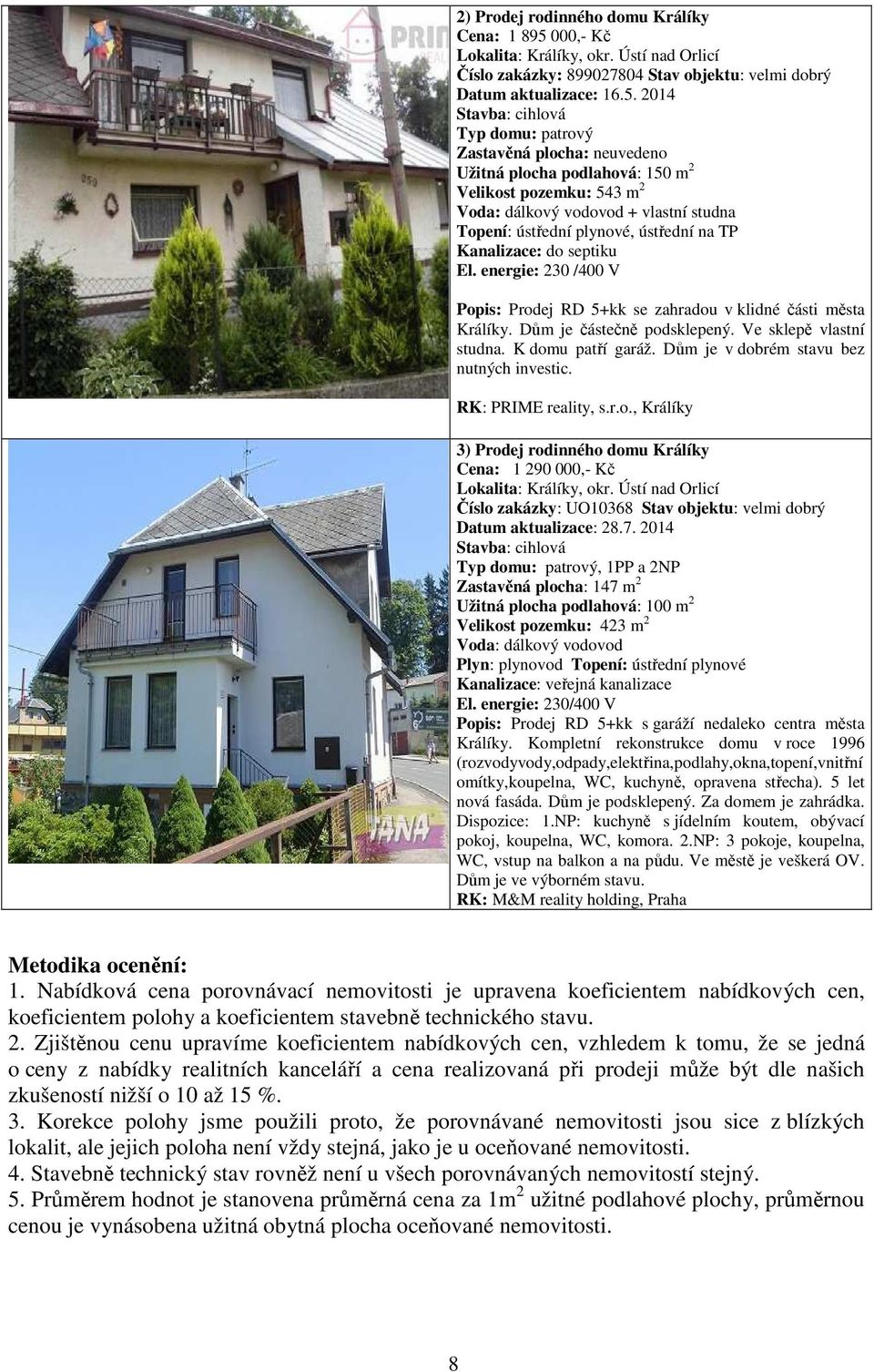 2014 Stavba: cihlová Typ domu: patrový Zastavěná plocha: neuvedeno Užitná plocha podlahová: 150 m 2 Velikost pozemku: 543 m 2 Voda: dálkový vodovod + vlastní studna Topení: ústřední plynové, ústřední