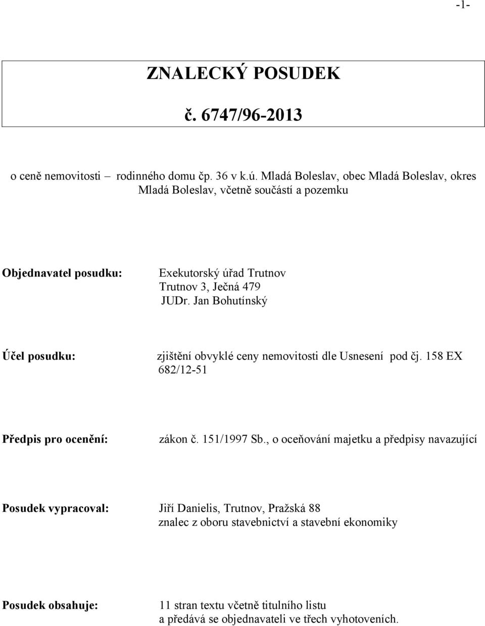 Jan Bohutínský Účel posudku: zjištění obvyklé ceny nemovitosti dle Usnesení pod čj. 158 EX 682/12-51 Předpis pro ocenění: zákon č. 151/1997 Sb.