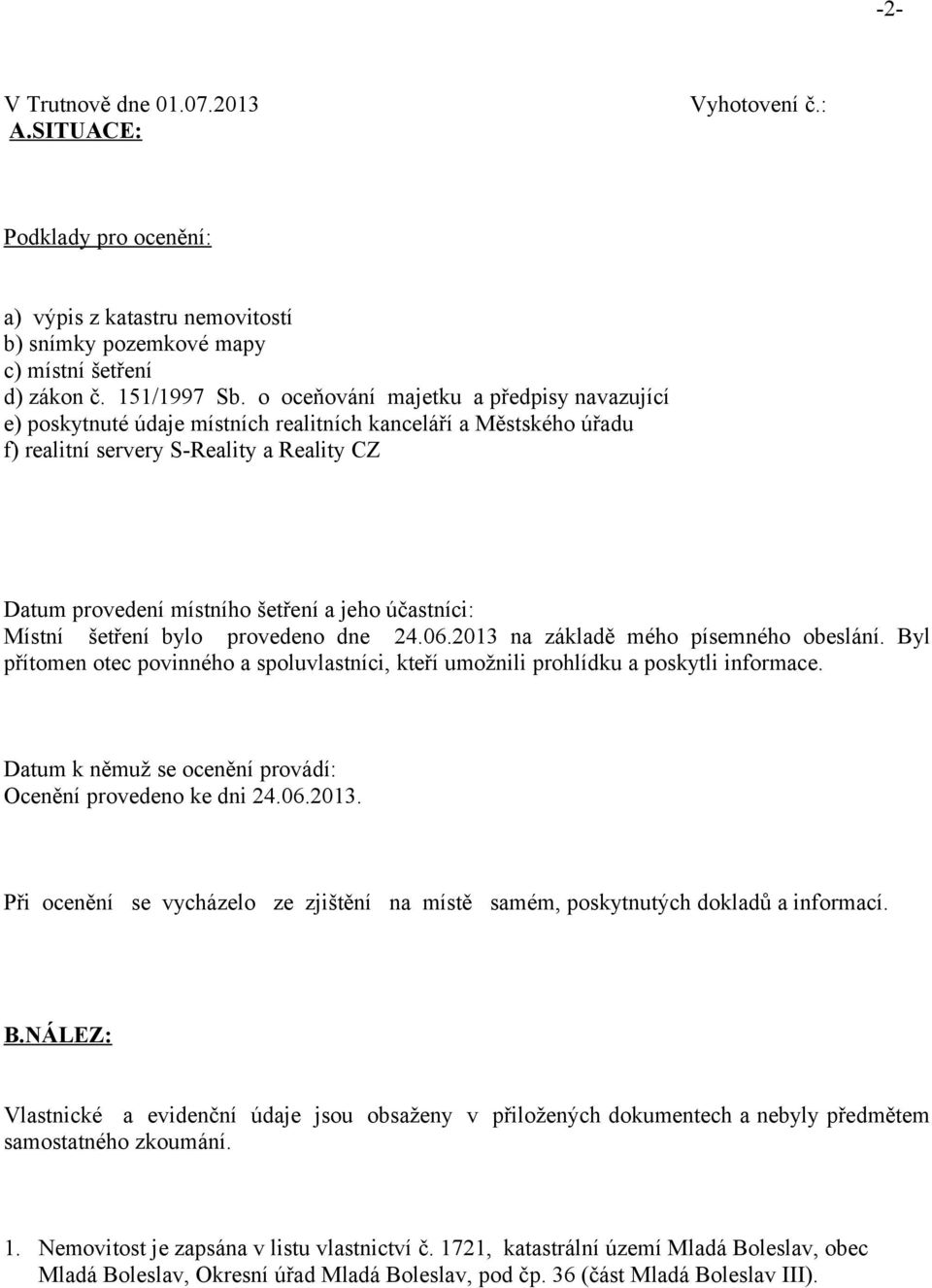 účastníci: Místní šetření bylo provedeno dne 24.06.2013 na základě mého písemného obeslání. Byl přítomen otec povinného a spoluvlastníci, kteří umožnili prohlídku a poskytli informace.