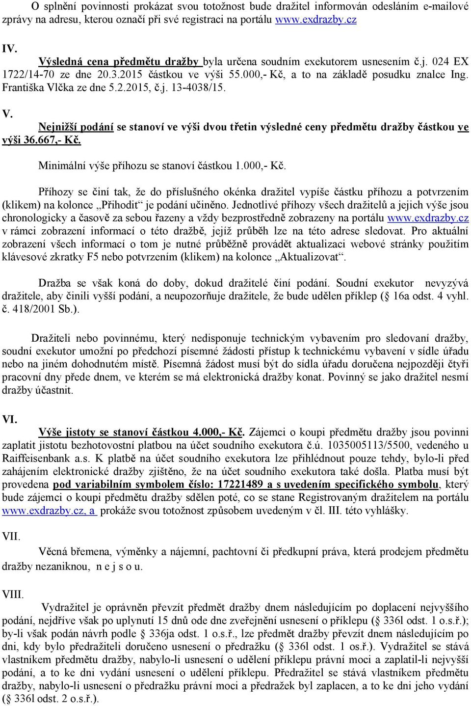 j. 13-4038/15. V. Nejnižší podání se stanoví ve výši dvou t etin výsledné ceny p edm tu dražby ástkou ve výši 36.667,- K. Minimální výše p íhozu se stanoví ástkou 1.000,- K.