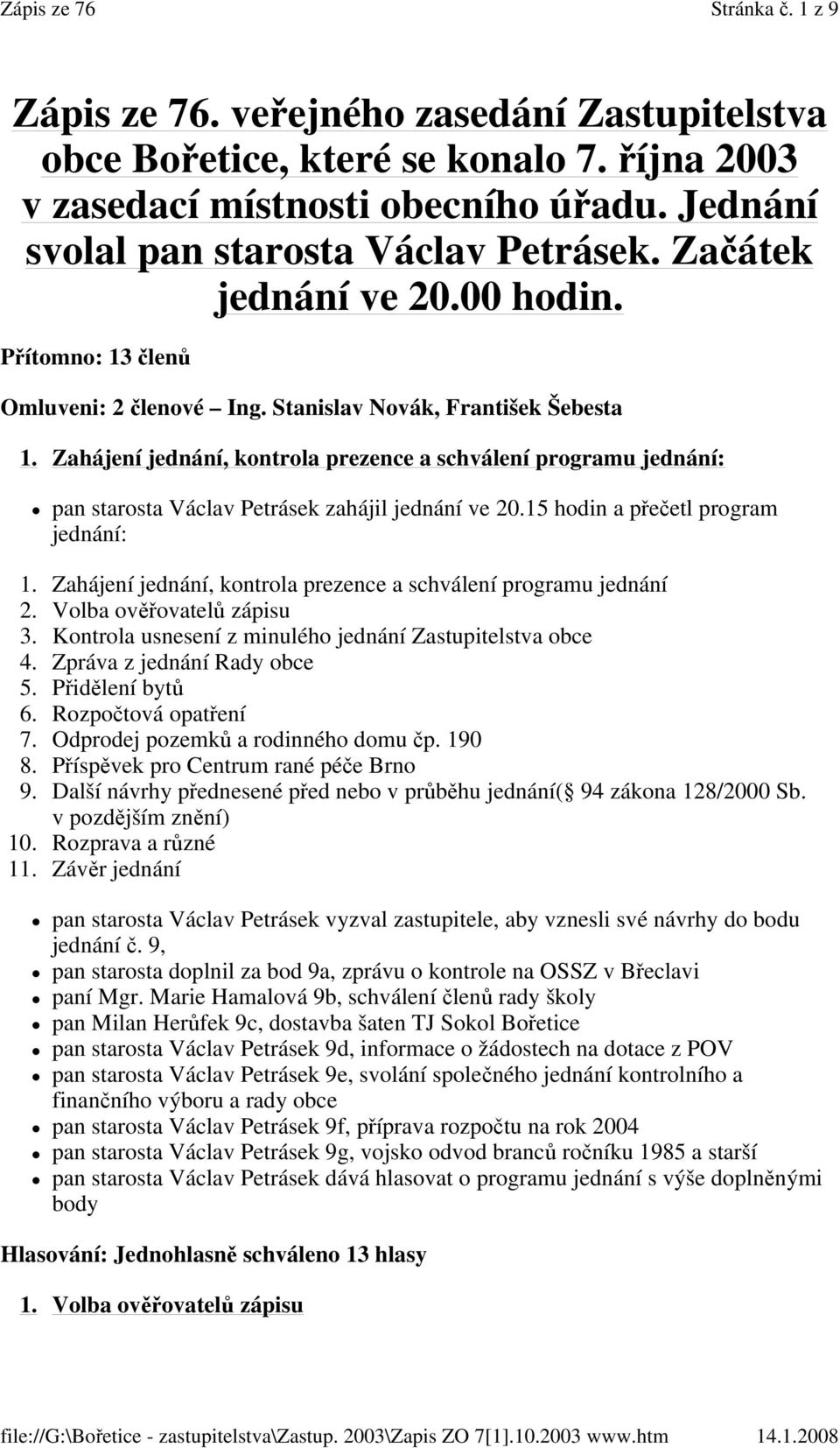 Zahájení jednání, kontrola prezence a schválení programu jednání: pan starosta Václav Petrásek zahájil jednání ve 20.15 hodin a přečetl program jednání: 1.