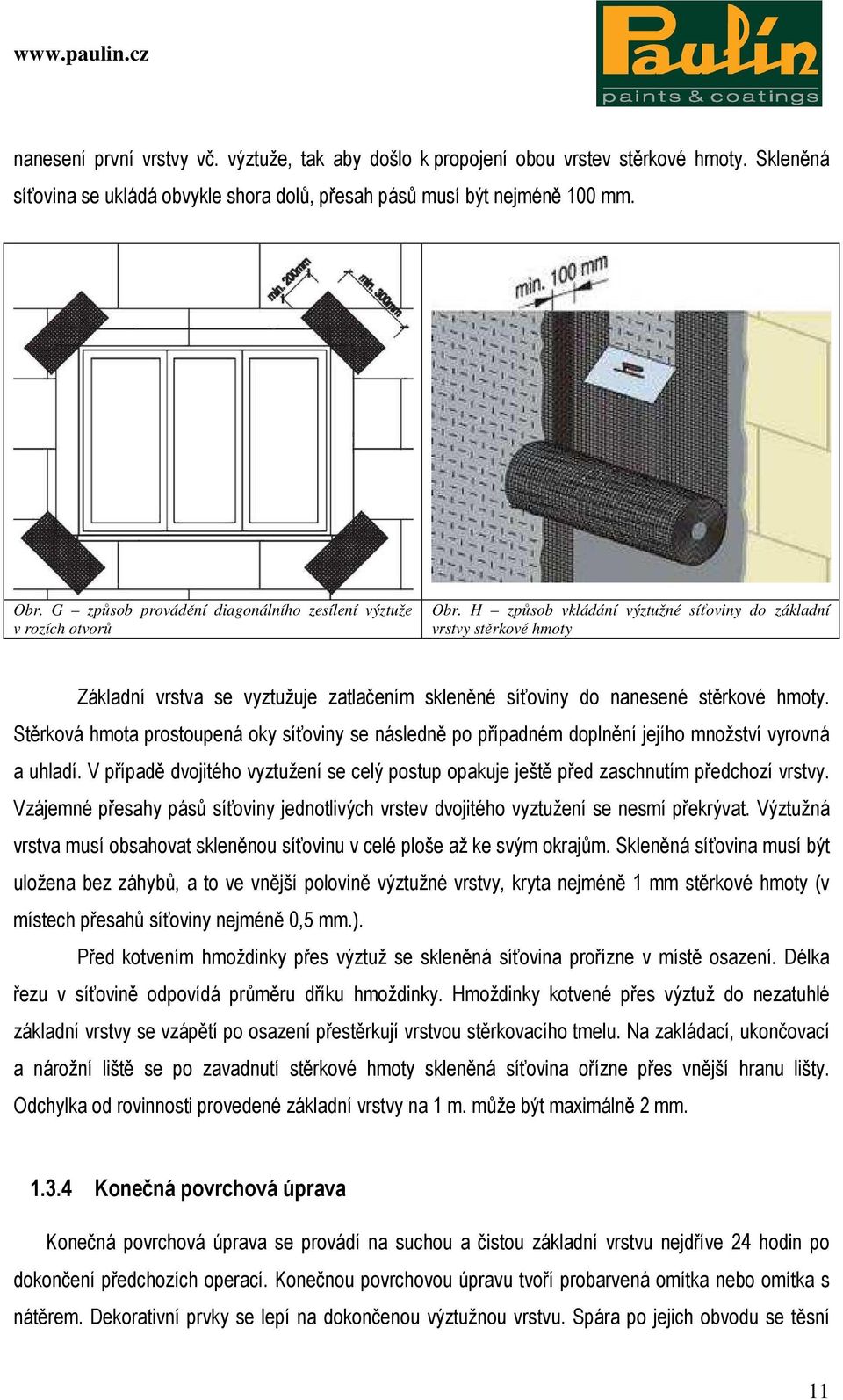 H způsob vkládání výztužné síťoviny do základní vrstvy stěrkové hmoty Základní vrstva se vyztužuje zatlačením skleněné síťoviny do nanesené stěrkové hmoty.