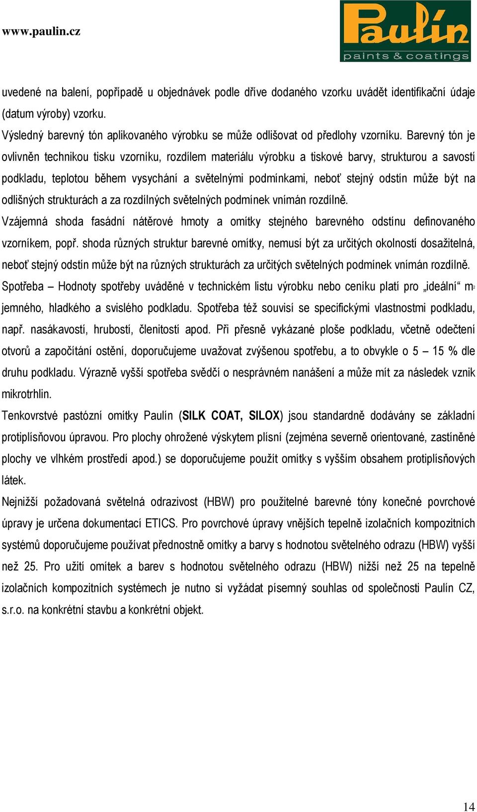 Barevný tón je ovlivněn technikou tisku vzorníku, rozdílem materiálu výrobku a tiskové barvy, strukturou a savostí podkladu, teplotou během vysychání a světelnými podmínkami, neboť stejný odstín může