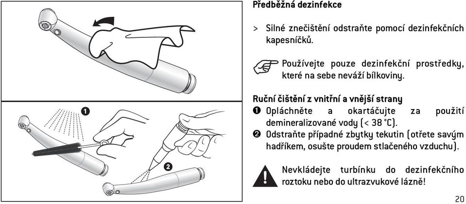 Ruční čištění z vnitřní a vnější strany ➊ Opláchněte a okartáčujte za použití demineralizované vody (< 38 C).