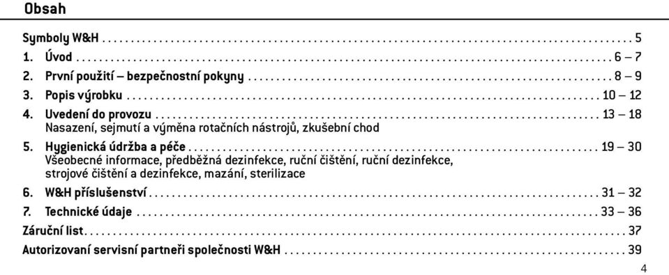 Uvedení do provozu.............................................................................. 13 18 Nasazení, sejmutí a výměna rotačních nástrojů, zkušební chod 5. Hygienická údržba a péče.