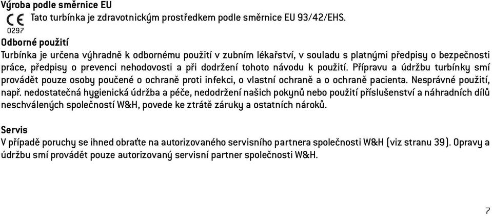 použití. Přípravu a údržbu turbínky smí provádět pouze osoby poučené o ochraně proti infekci, o vlastní ochraně a o ochraně pacienta. Nesprávné použití, např.