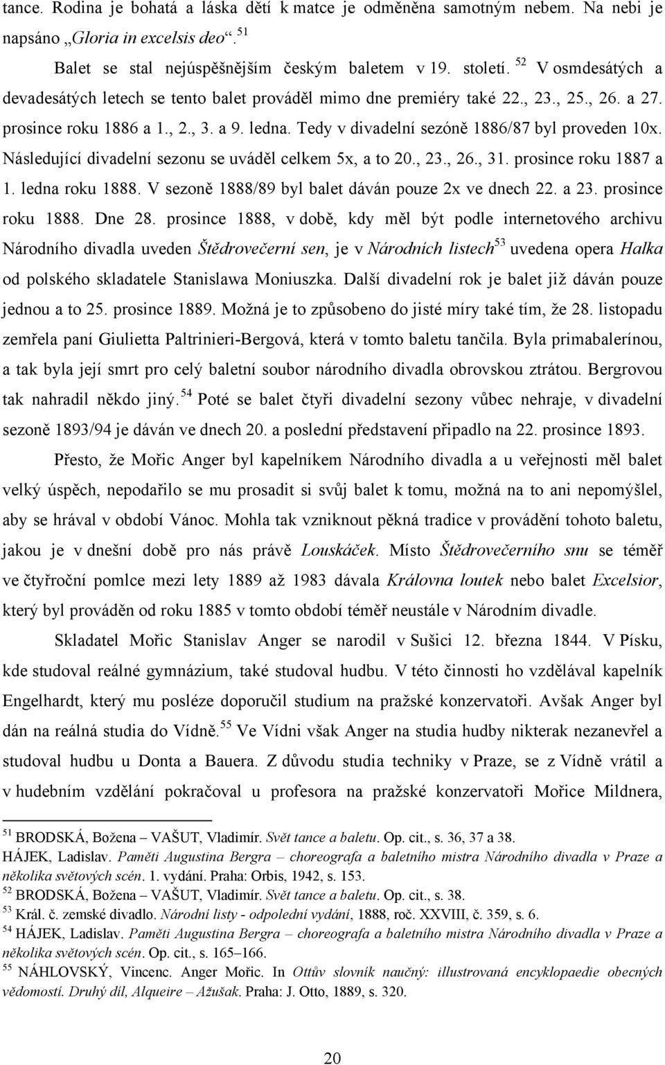 Tedy v divadelní sezóně 1886/87 byl proveden 10x. Následující divadelní sezonu se uváděl celkem 5x, a to 20., 23., 26., 31. prosince roku 1887 a 1. ledna roku 1888.