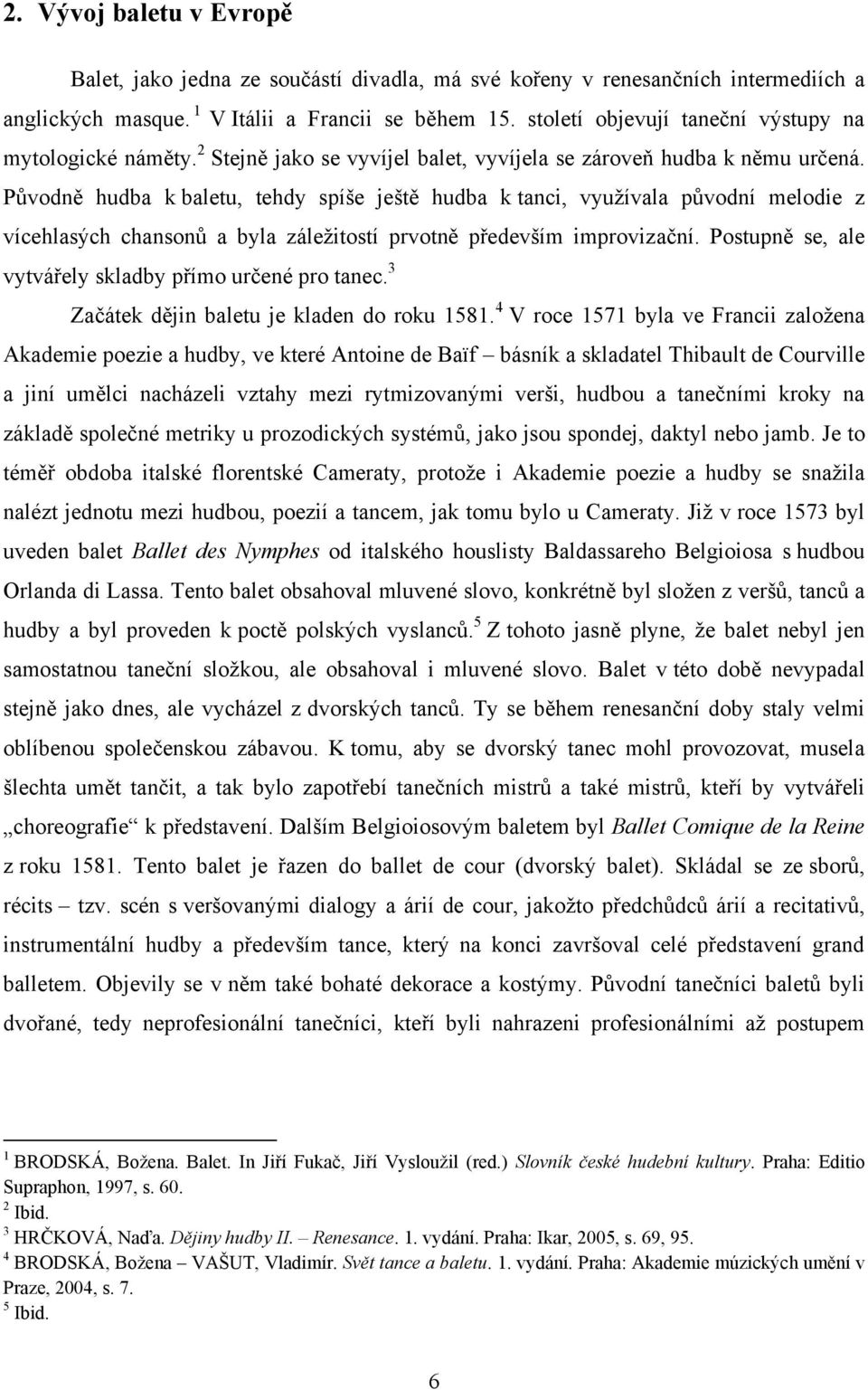 Původně hudba k baletu, tehdy spíše ještě hudba k tanci, využívala původní melodie z vícehlasých chansonů a byla záležitostí prvotně především improvizační.