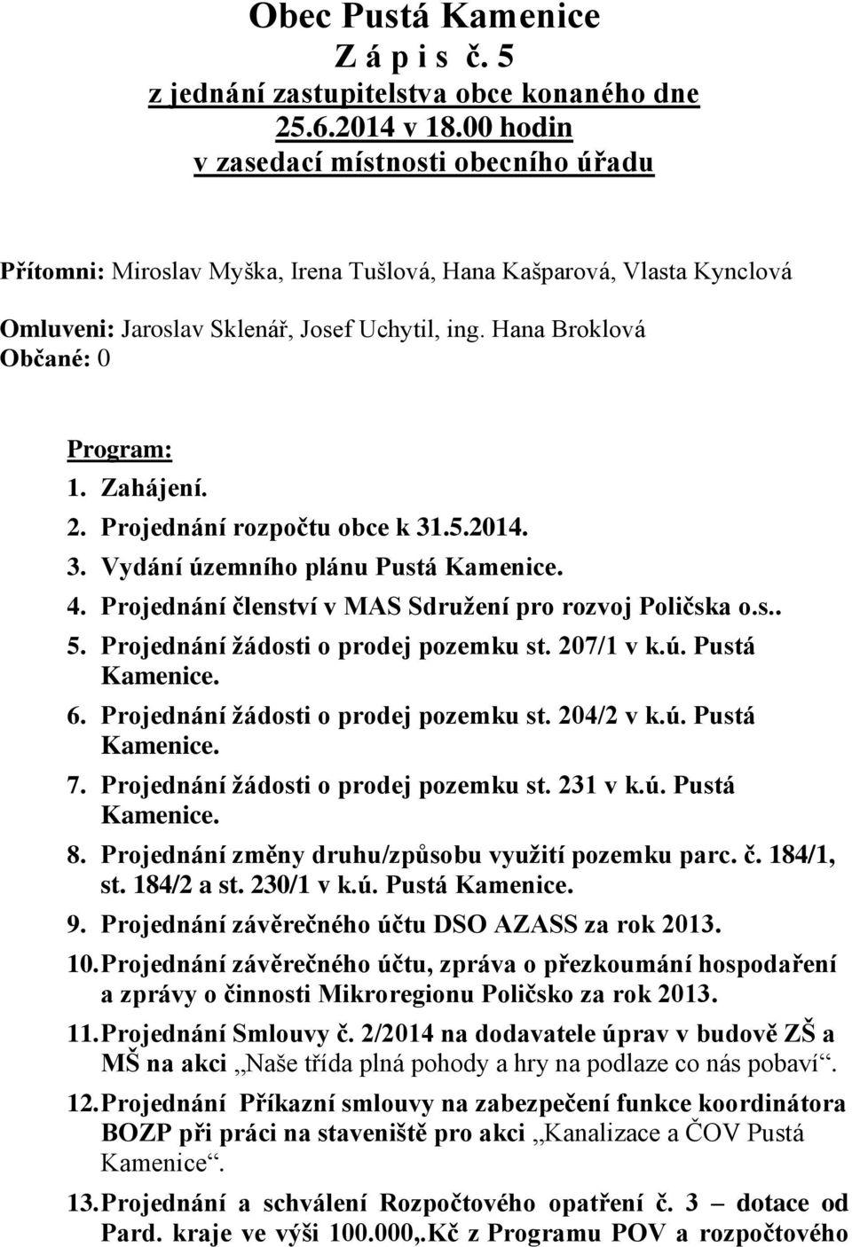 Hana Broklová Občané: 0 Program: 1. Zahájení. 2. Projednání rozpočtu obce k 31.5.2014. 3. Vydání územního plánu Pustá 4. Projednání členství v MAS Sdružení pro rozvoj Poličska o.s.. 5.