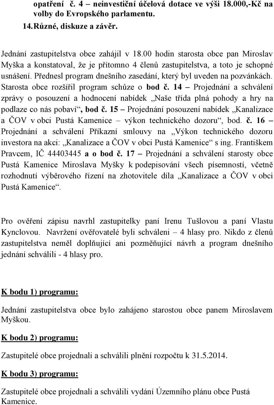 Starosta obce rozšířil program schůze o bod č. 14 Projednání a schválení zprávy o posouzení a hodnocení nabídek Naše třída plná pohody a hry na podlaze co nás pobaví, bod č.