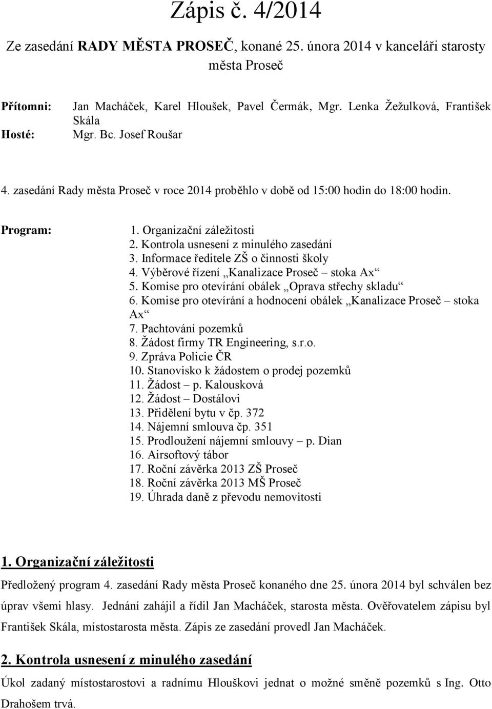 Kontrola usnesení z minulého zasedání 3. Informace ředitele ZŠ o činnosti školy 4. Výběrové řízení Kanalizace Proseč stoka Ax 5. Komise pro otevírání obálek Oprava střechy skladu 6.