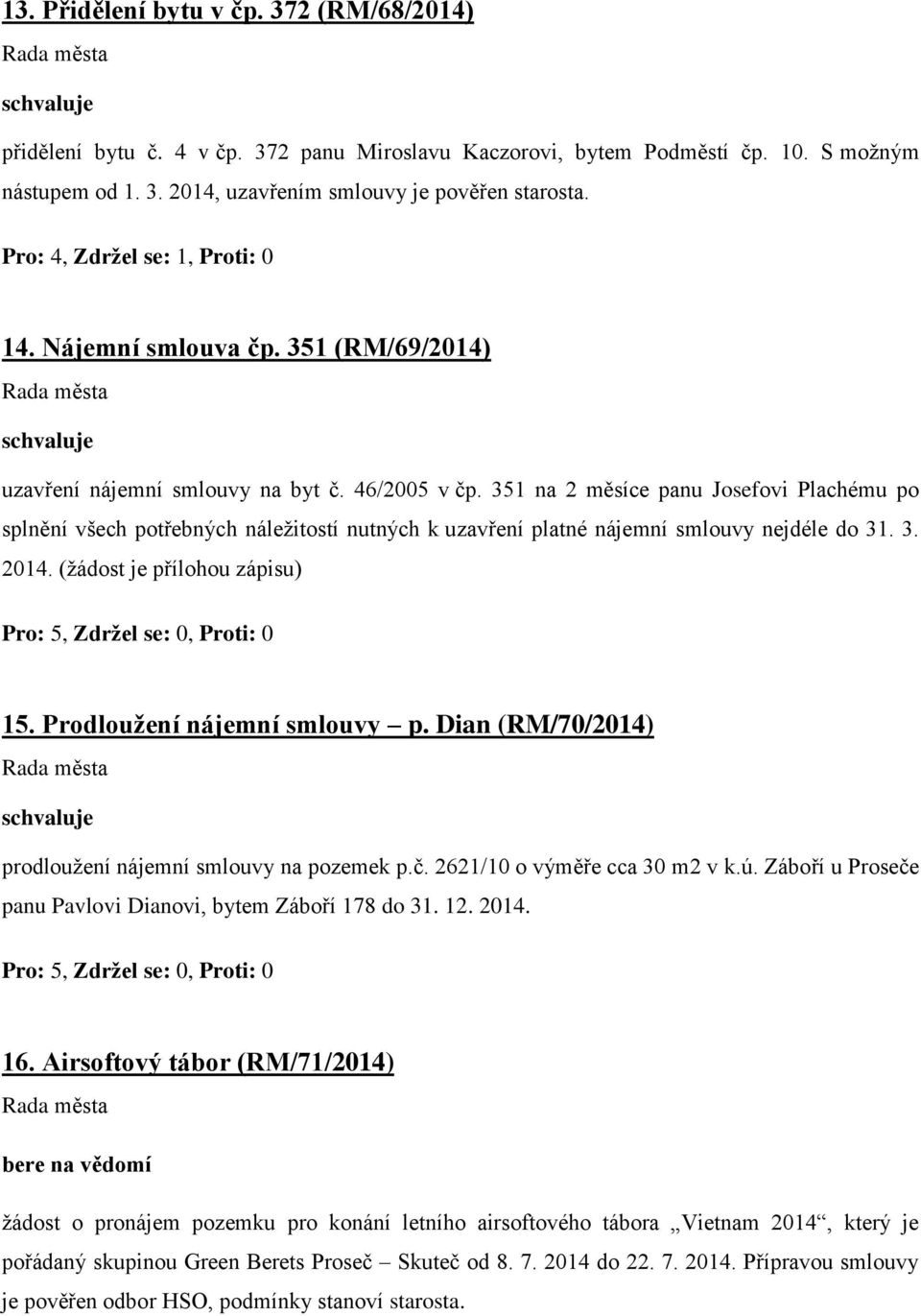 351 na 2 měsíce panu Josefovi Plachému po splnění všech potřebných náležitostí nutných k uzavření platné nájemní smlouvy nejdéle do 31. 3. 2014. (žádost je přílohou zápisu) 15.