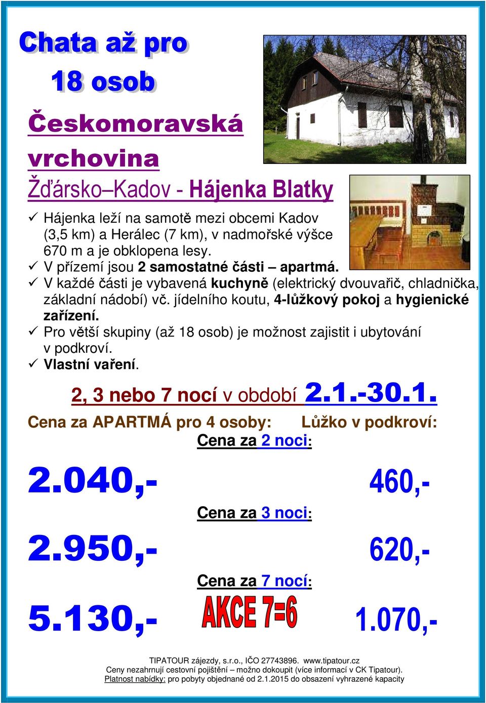 jídelního koutu, 4-lůžkový pokoj a hygienické zařízení. Pro větší skupiny (až 18 osob) je možnost zajistit i ubytování v podkroví. Vlastní vaření.