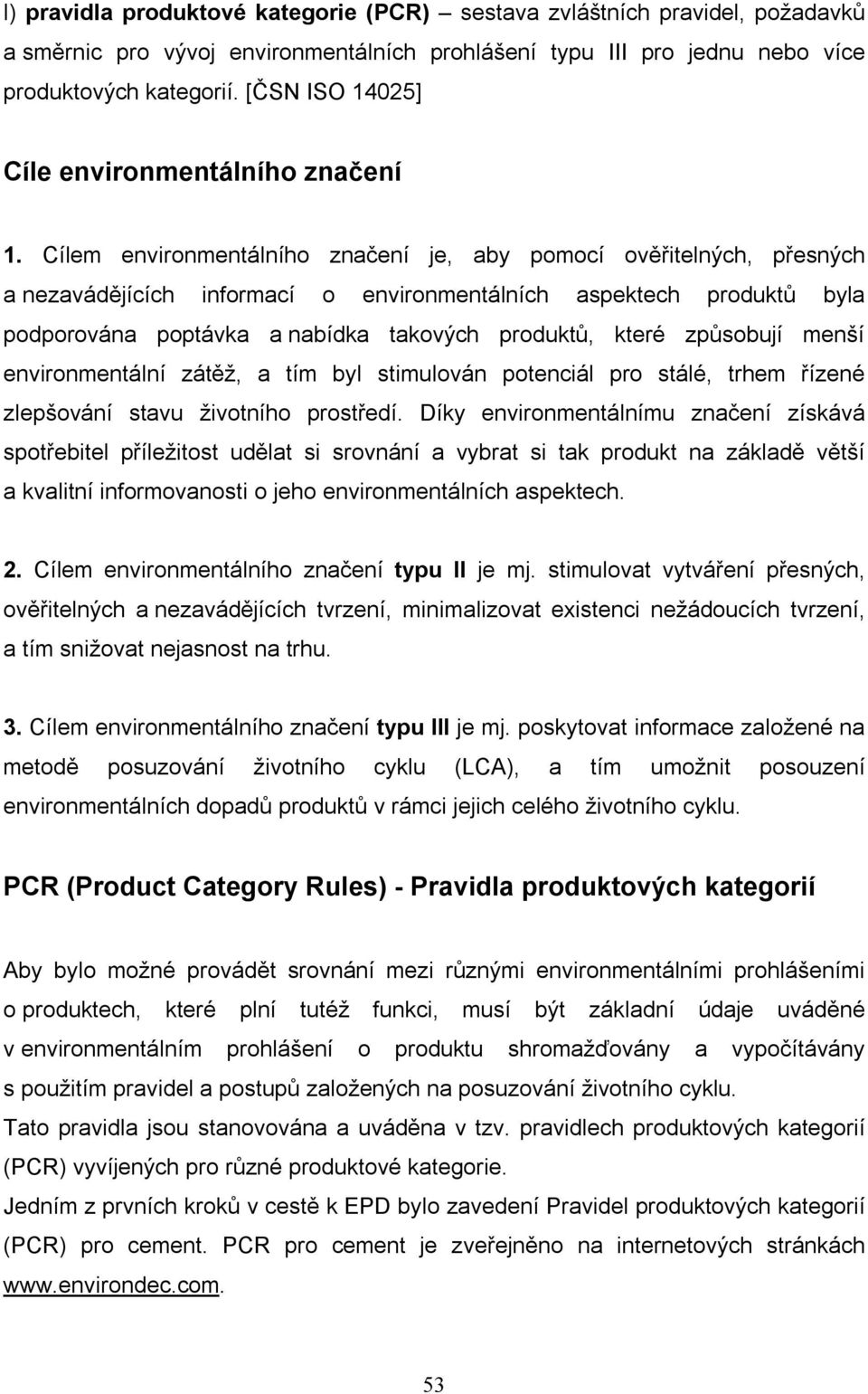 Cílem environmentálního značení je, aby pomocí ověřitelných, přesných a nezavádějících informací o environmentálních aspektech produktů byla podporována poptávka a nabídka takových produktů, které