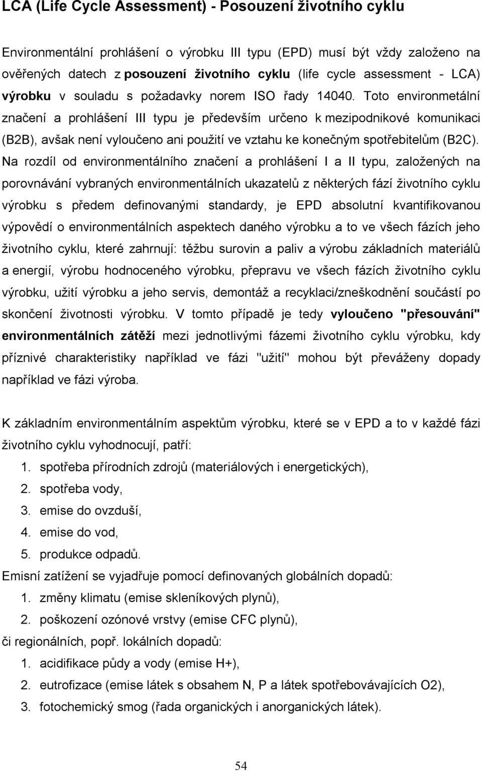 Toto environmetální značení a prohlášení III typu je především určeno k mezipodnikové komunikaci (B2B), avšak není vyloučeno ani použití ve vztahu ke konečným spotřebitelům (B2C).