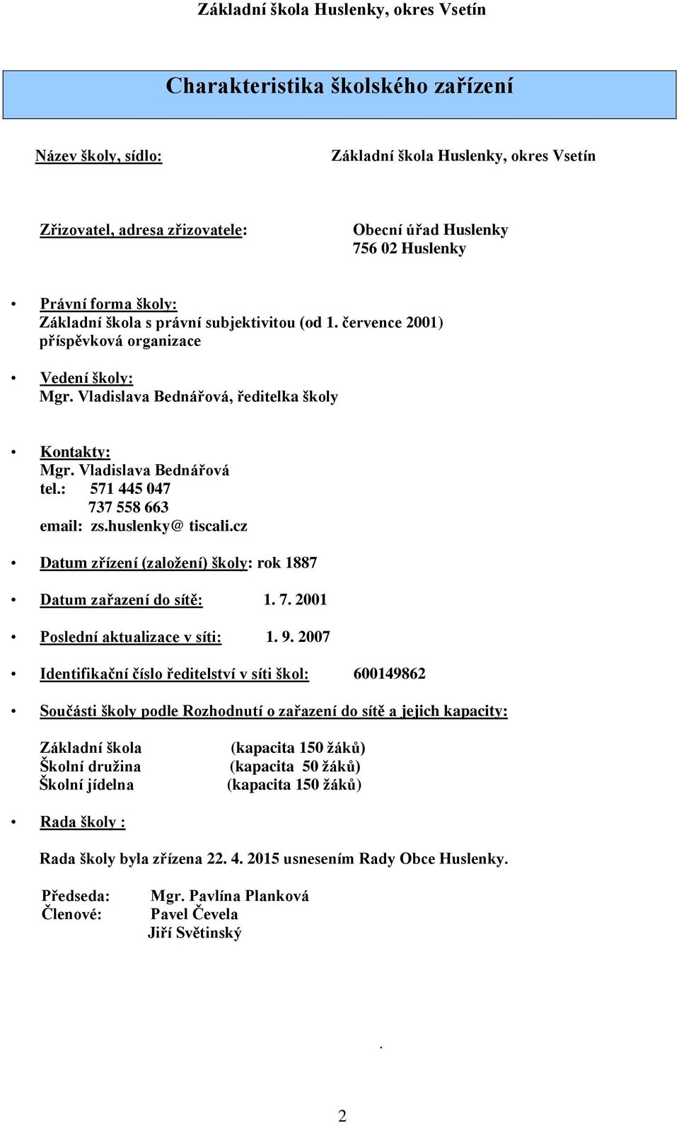 huslenky@ tiscali.cz Datum zřízení (založení) školy: rok 1887 Datum zařazení do sítě: 1. 7. 2001 Poslední aktualizace v síti: 1. 9.