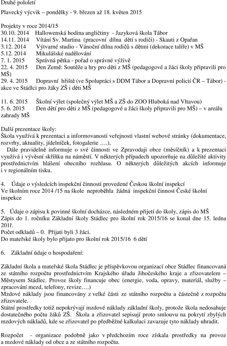 2015 Správná pětka - pořad o správné výživě 22. 4. 2015 Den Země: Soutěže a hry pro děti z MŠ (pedagogové a žáci školy připravili pro MŠ) 29. 4. 2015 Dopravní hřiště (ve Spolupráci s DDM Tábor a Dopravní policií ČR Tábor) - akce ve Stádlci pro žáky ZŠ i děti MŠ 11.