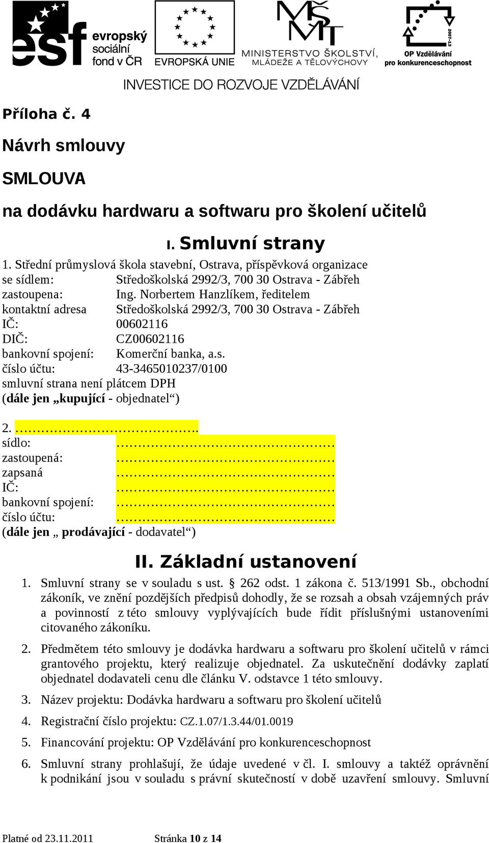 Norbertem Hanzlíkem, ředitelem kontaktní adresa Středoškolská 2992/3, 700 30 Ostrava - Zábřeh IČ: 00602116 DIČ: CZ00602116 bankovní spojení: Komerční banka, a.s. číslo účtu: 43-3465010237/0100 smluvní strana není plátcem DPH (dále jen kupující - objednatel ) 2.