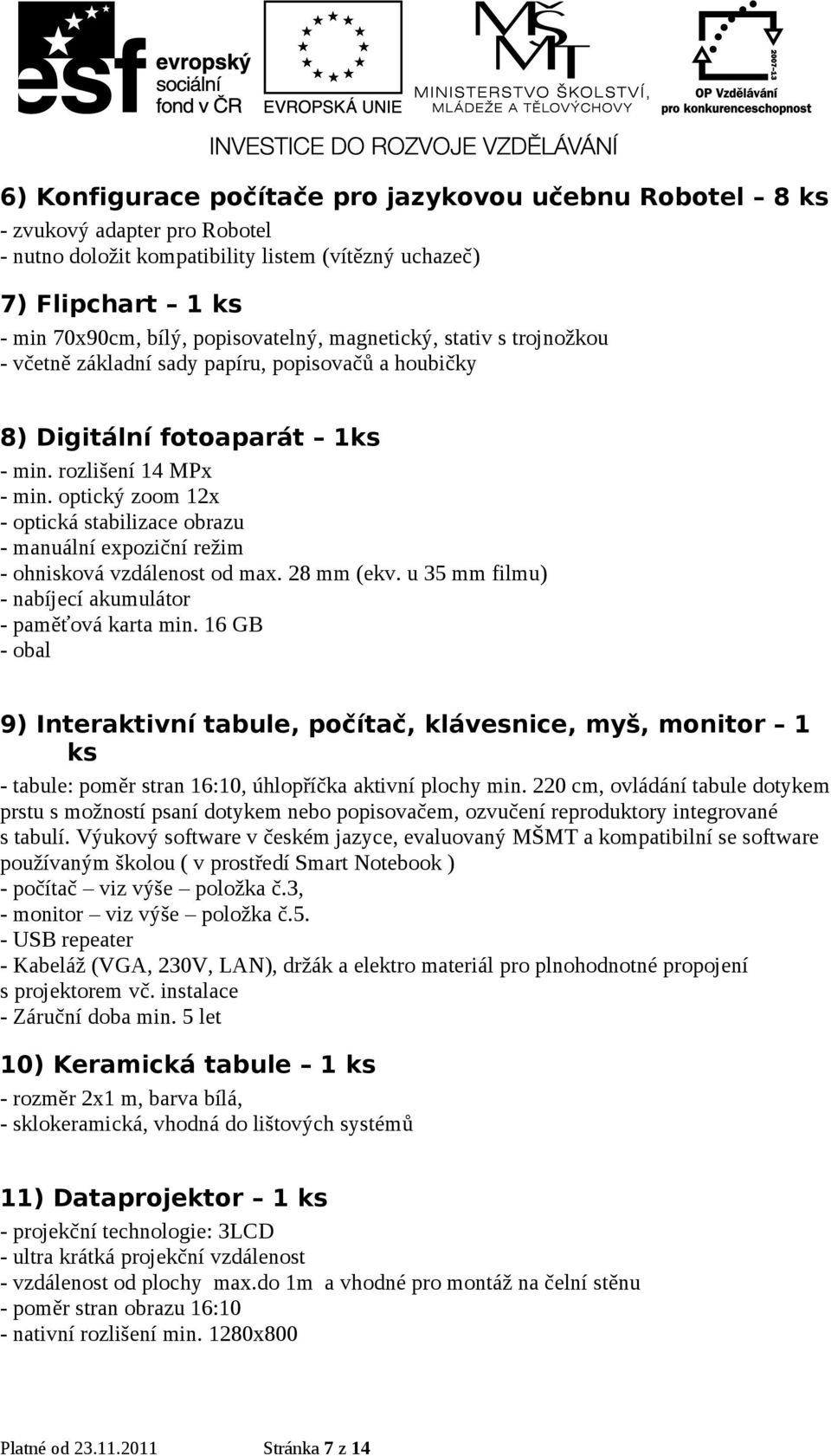 optický zoom 12x - optická stabilizace obrazu - manuální expoziční režim - ohnisková vzdálenost od max. 28 mm (ekv. u 35 mm filmu) - nabíjecí akumulátor - paměťová karta min.