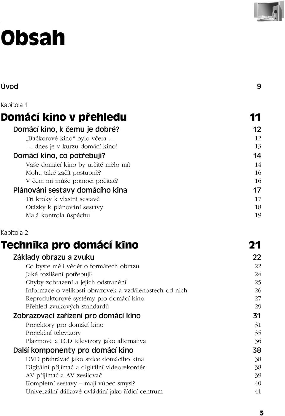 16 Plánování sestavy domácího kina 17 Tři kroky k vlastní sestavě 17 Otázky k plánování sestavy 18 Malá kontrola úspěchu 19 Kapitola 2 Technika pro domácí kino 21 Základy obrazu a zvuku 22 Co byste