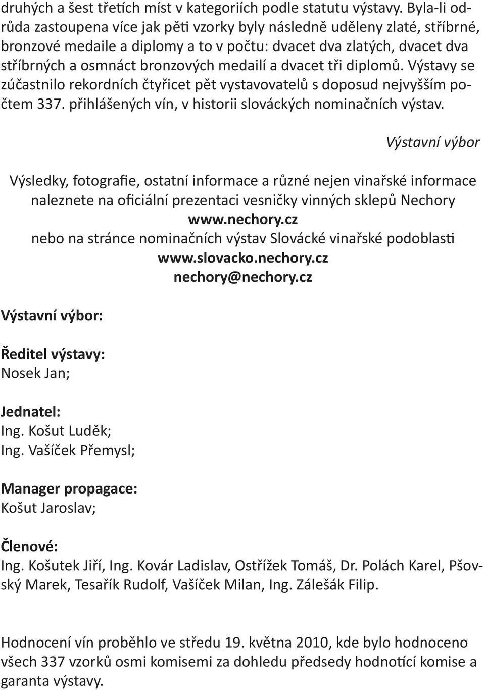 dvacet tři diplomů. Výstavy se zúčastnilo rekordních čtyřicet pět vystavovatelů s doposud nejvyšším počtem 337. přihlášených vín, v historii slováckých nominačních výstav.