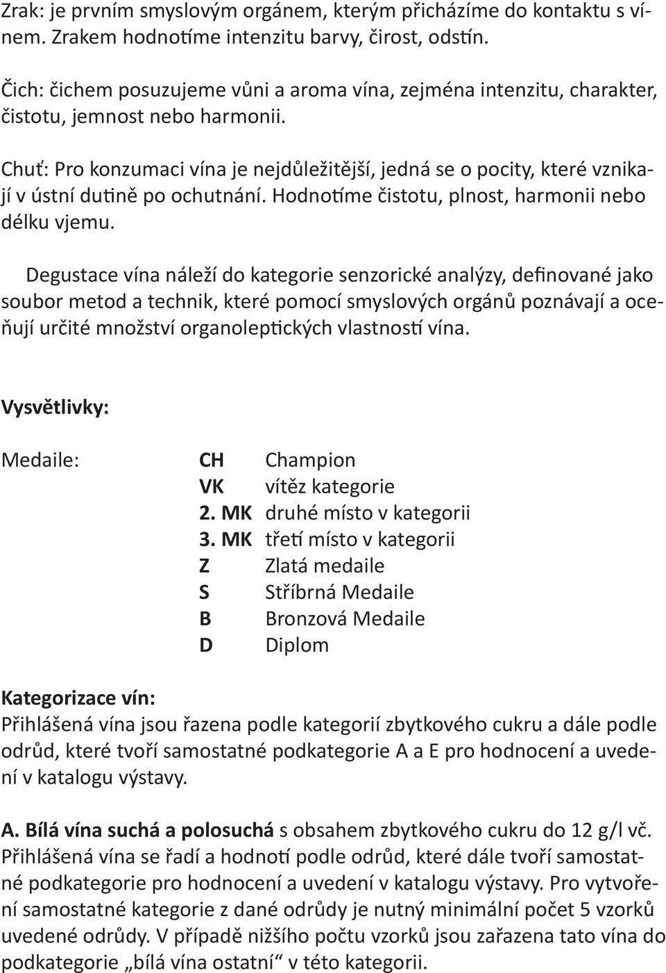 Chuť: Pro konzumaci vína je nejdůležitější, jedná se o pocity, které vznikají v ústní du ně po ochutnání. Hodno me čistotu, plnost, harmonii nebo délku vjemu.