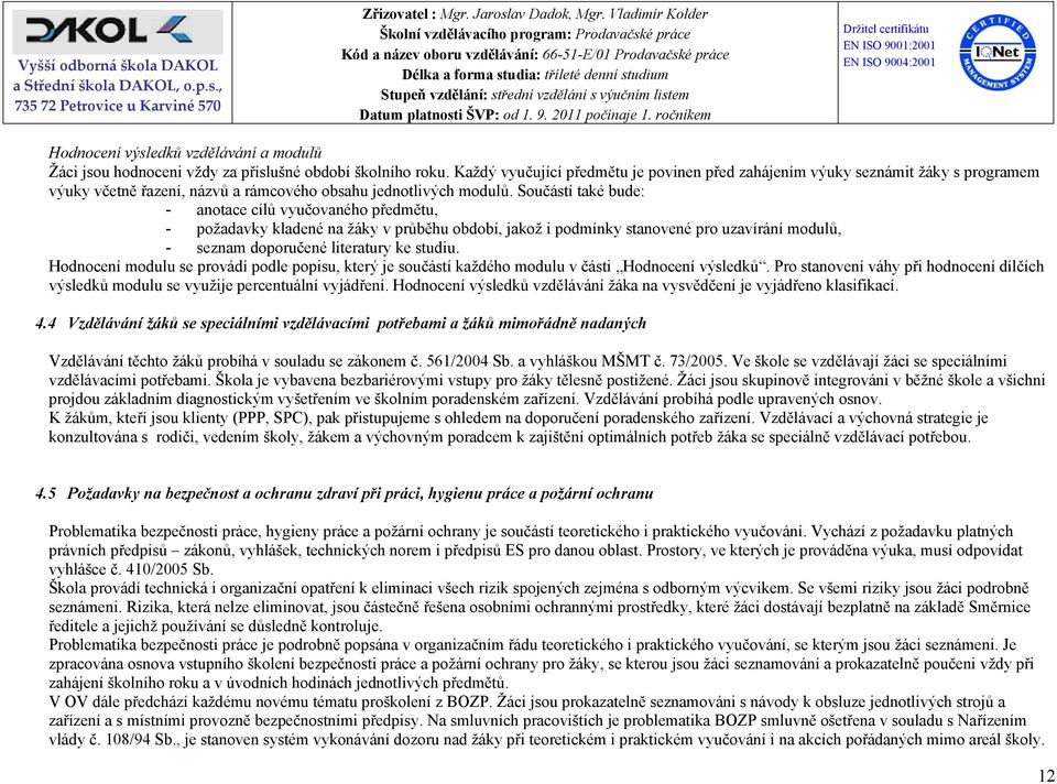 Součástí také bude: - anotace cílů vyučovaného předmětu, - požadavky kladené na žáky v průběhu období, jakož i podmínky stanovené pro uzavírání modulů, - seznam doporučené literatury ke studiu.