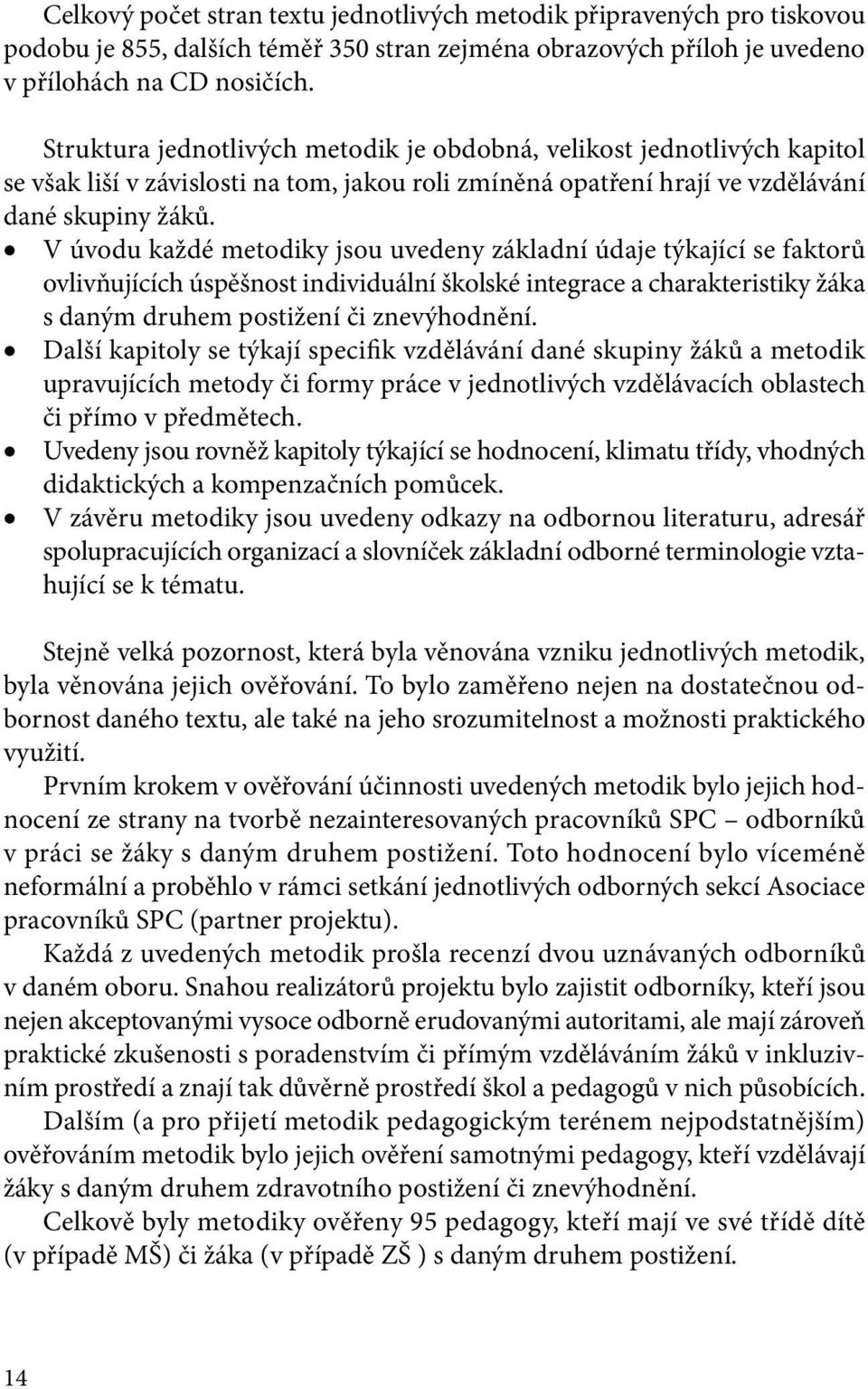 V úvodu každé metodiky jsou uvedeny základní údaje týkající se faktorů ovlivňujících úspěšnost individuální školské integrace a charakteristiky žáka s daným druhem postižení či znevýhodnění.