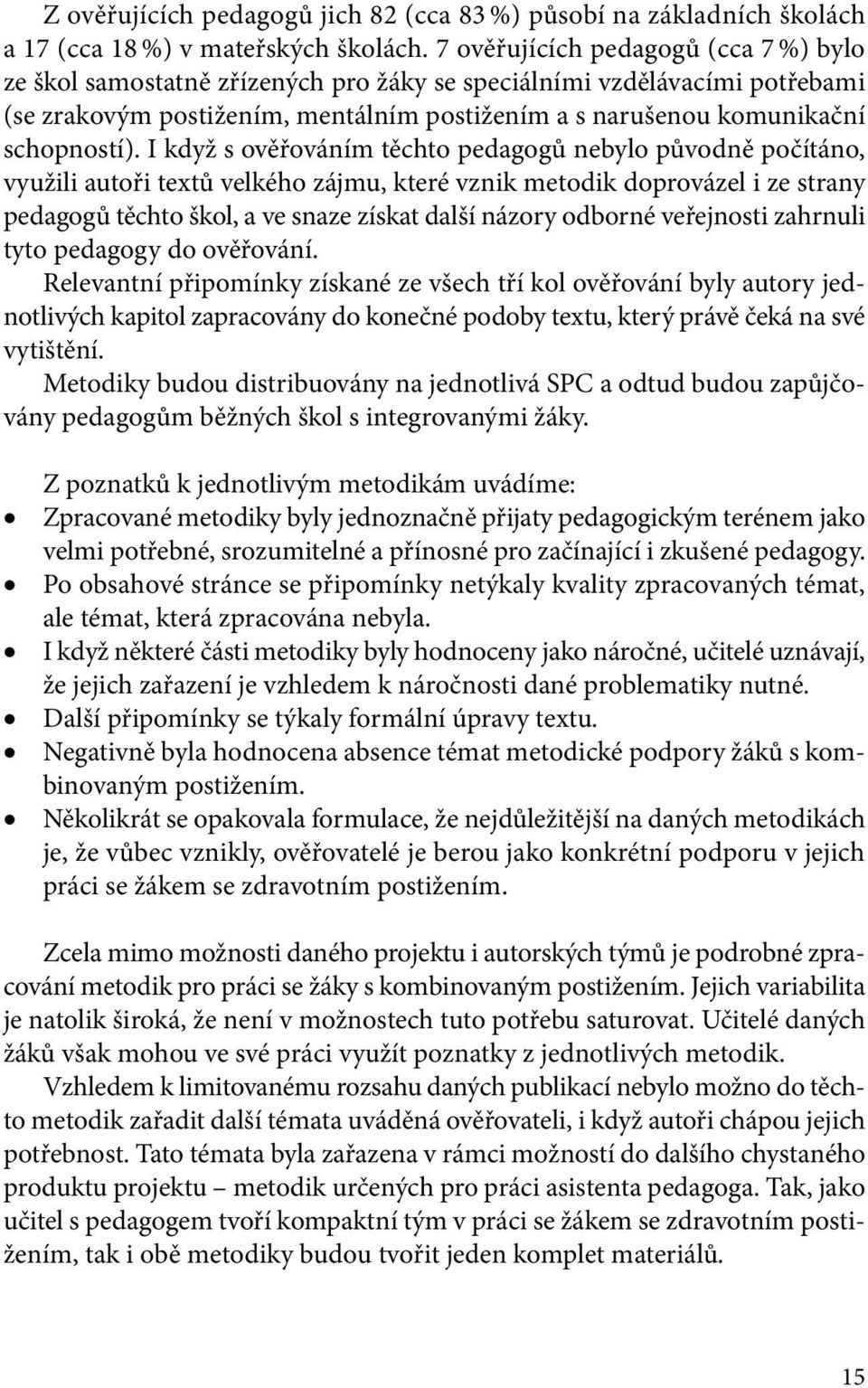 I když s ověřováním těchto pedagogů nebylo původně počítáno, využili autoři textů velkého zájmu, které vznik metodik doprovázel i ze strany pedagogů těchto škol, a ve snaze získat další názory