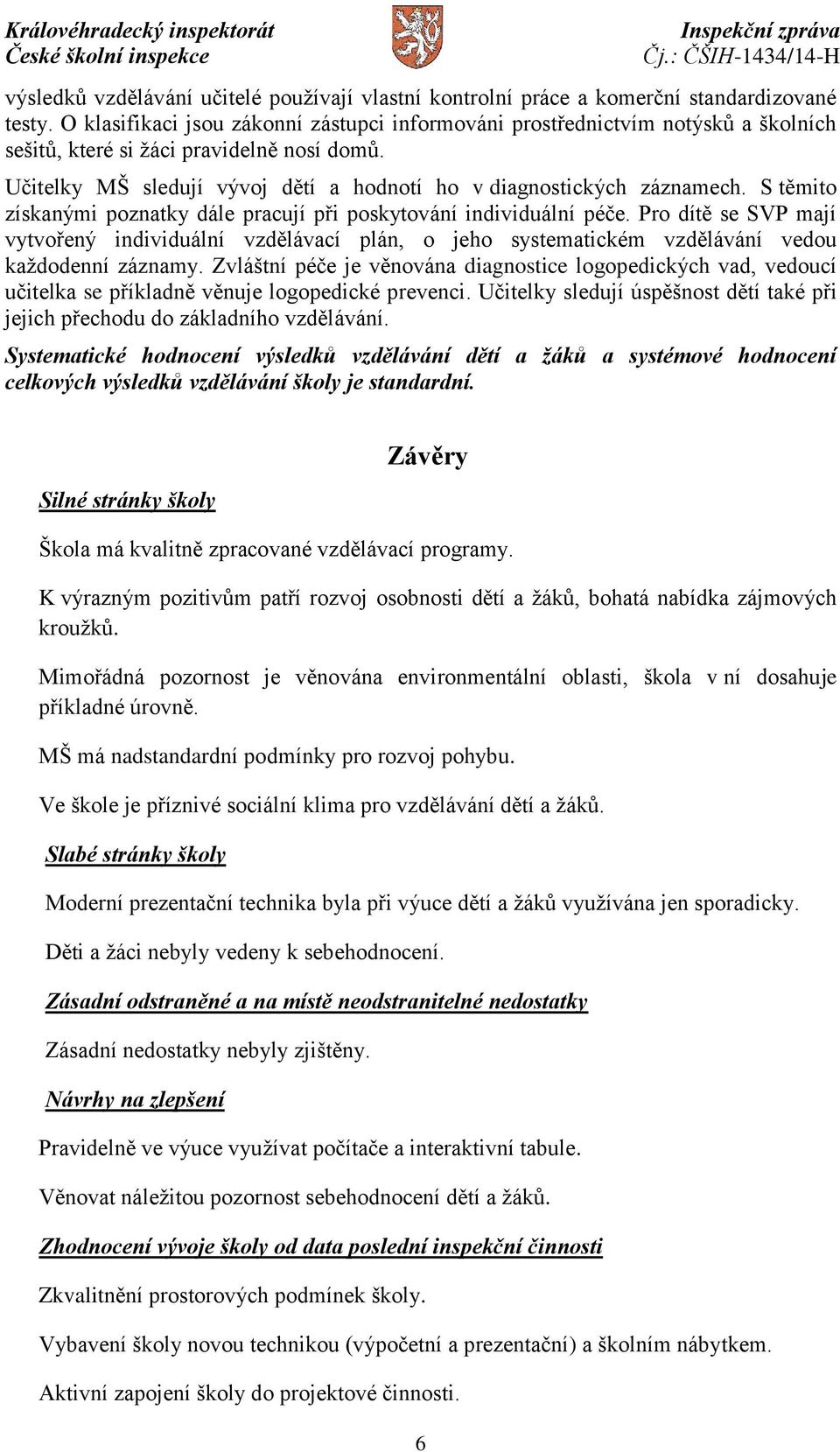 S těmito získanými poznatky dále pracují při poskytování individuální péče. Pro dítě se SVP mají vytvořený individuální vzdělávací plán, o jeho systematickém vzdělávání vedou každodenní záznamy.