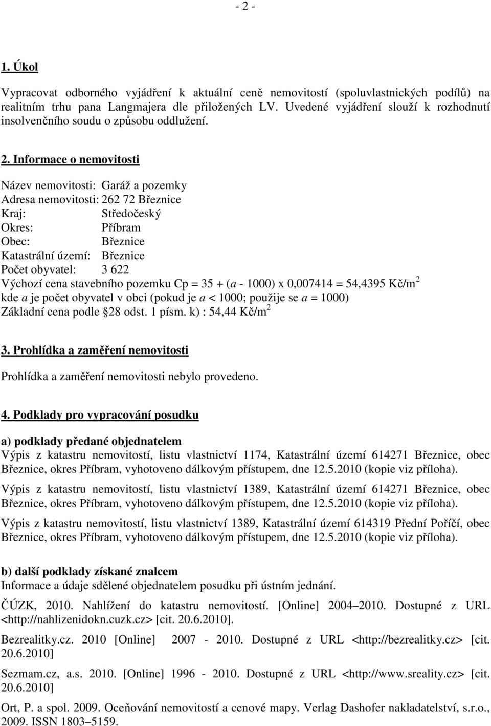 Informace o nemovitosti Název nemovitosti: Garáž a pozemky Adresa nemovitosti: 262 72 Březnice Kraj: Středočeský Okres: Příbram Obec: Březnice Katastrální území: Březnice Počet obyvatel: 3 622