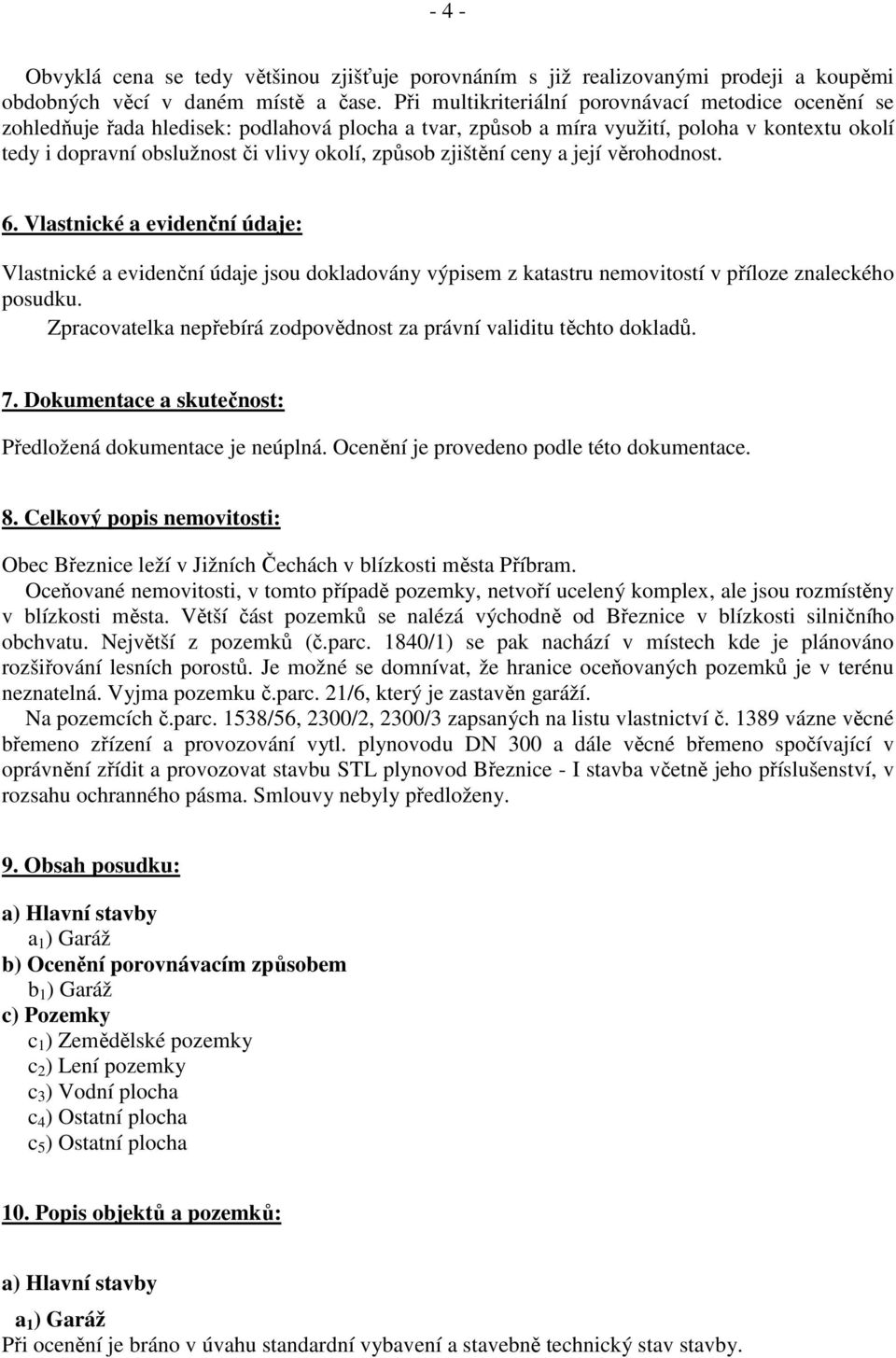 způsob zjištění ceny a její věrohodnost. 6. Vlastnické a evidenční údaje: Vlastnické a evidenční údaje jsou dokladovány výpisem z katastru nemovitostí v příloze znaleckého posudku.