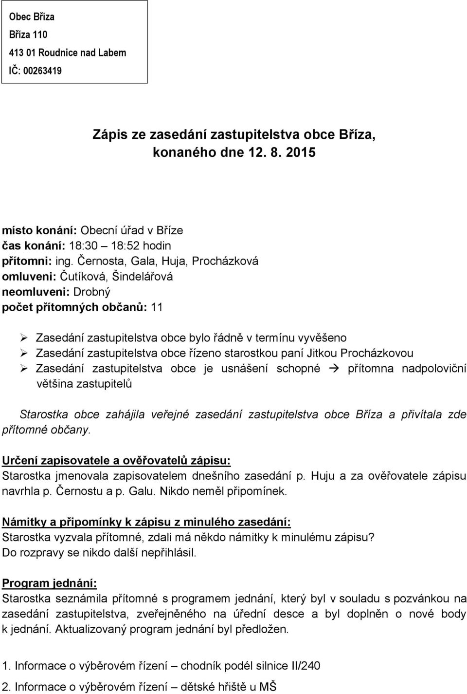 Černosta, Gala, Huja, Procházková omluveni: Čutíková, Šindelářová neomluveni: Drobný počet přítomných občanů: 11 Zasedání zastupitelstva obce bylo řádně v termínu vyvěšeno Zasedání zastupitelstva