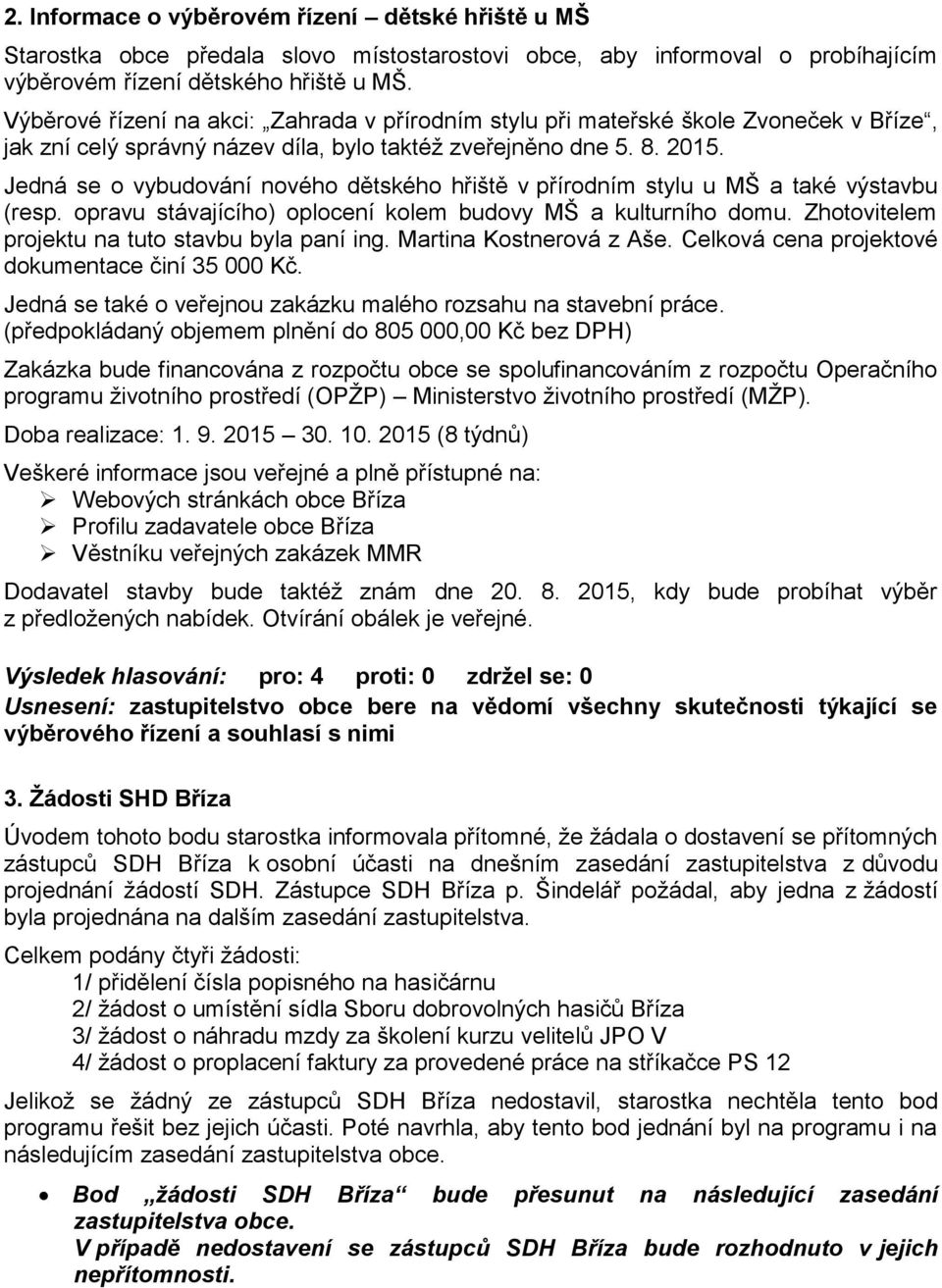 Jedná se o vybudování nového dětského hřiště v přírodním stylu u MŠ a také výstavbu (resp. opravu stávajícího) oplocení kolem budovy MŠ a kulturního domu.