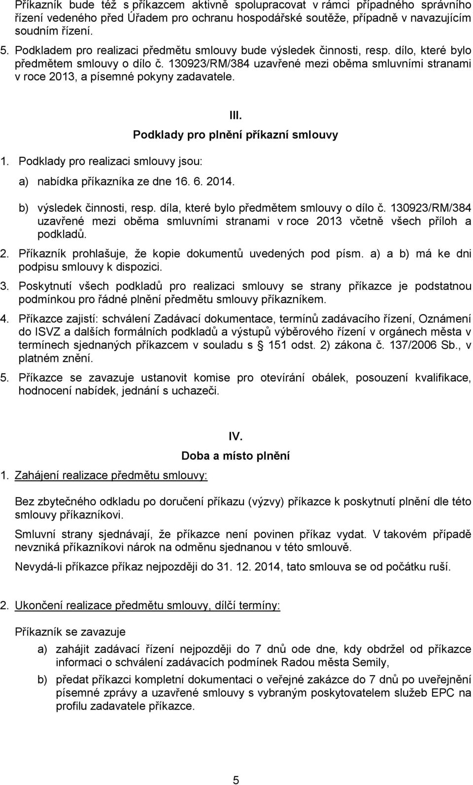 130923/RM/384 uzavřené mezi oběma smluvními stranami v roce 2013, a písemné pokyny zadavatele. 1. Podklady pro realizaci smlouvy jsou: a) nabídka příkazníka ze dne 16. 6. 2014. III.