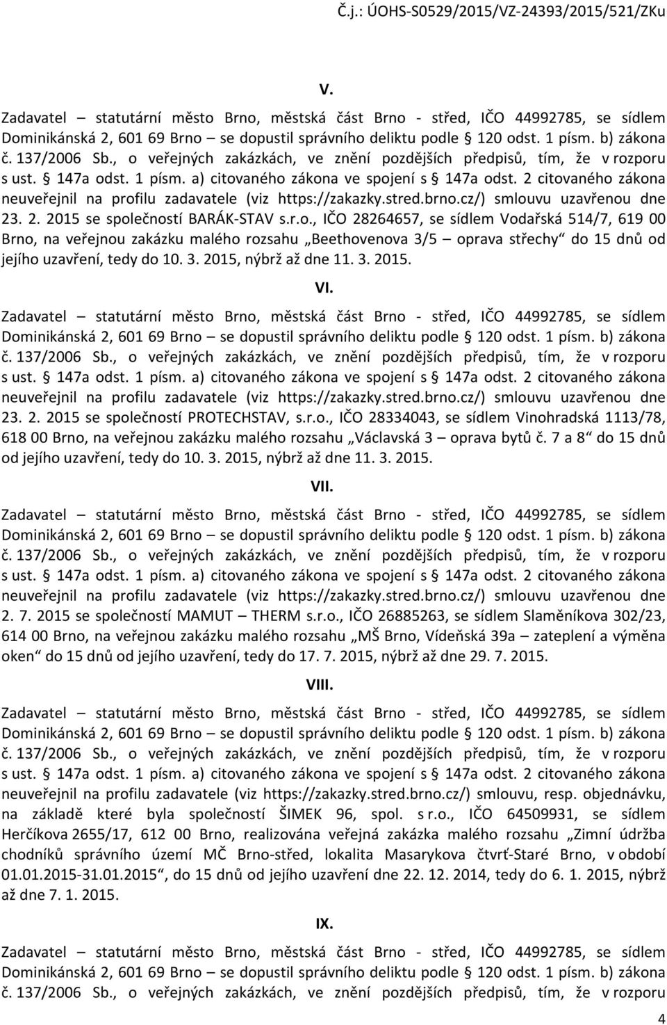 2 citovaného zákona neuveřejnil na profilu zadavatele (viz https://zakazky.stred.brno.cz/) smlouvu uzavřenou dne 23. 2. 2015 se společností BARÁK-STAV s.r.o., IČO 28264657, se sídlem Vodařská 514/7, 619 00 Brno, na veřejnou zakázku malého rozsahu Beethovenova 3/5 oprava střechy do 15 dnů od jejího uzavření, tedy do 10.
