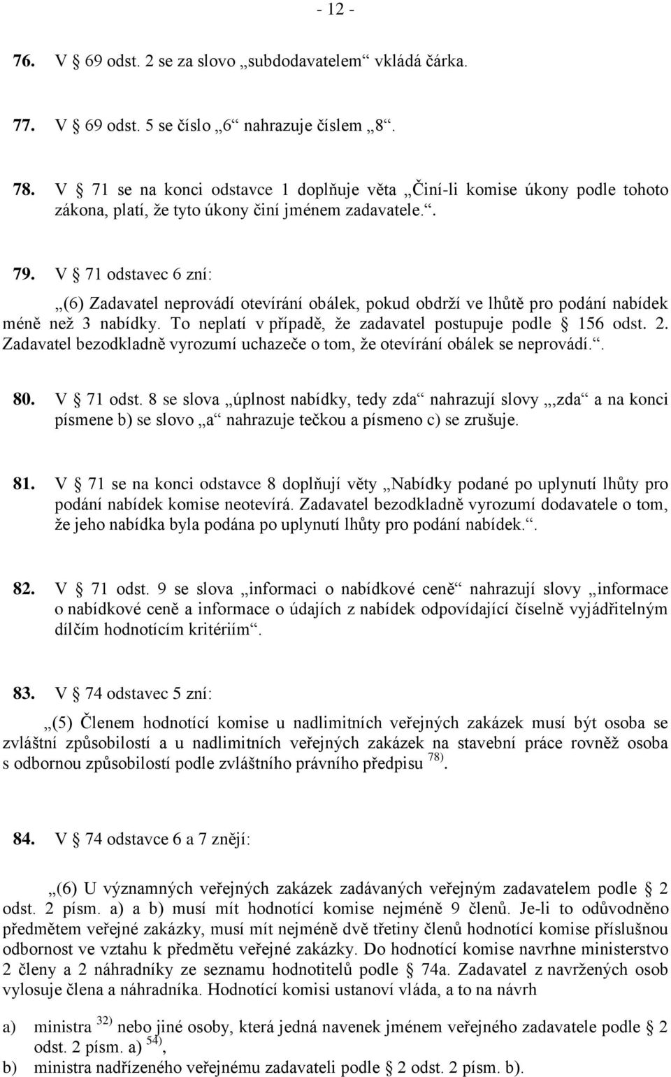 V 71 odstavec 6 zní: (6) Zadavatel neprovádí otevírání obálek, pokud obdrží ve lhůtě pro podání nabídek méně než 3 nabídky. To neplatí v případě, že zadavatel postupuje podle 156 odst. 2.