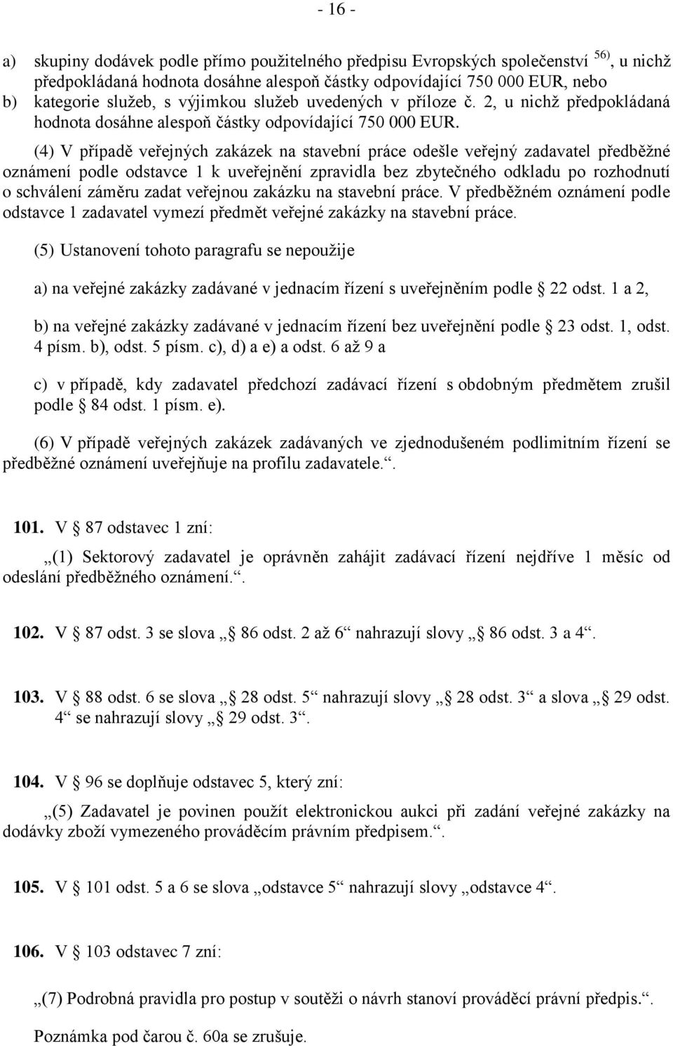 (4) V případě veřejných zakázek na stavební práce odešle veřejný zadavatel předběžné oznámení podle odstavce 1 k uveřejnění zpravidla bez zbytečného odkladu po rozhodnutí o schválení záměru zadat