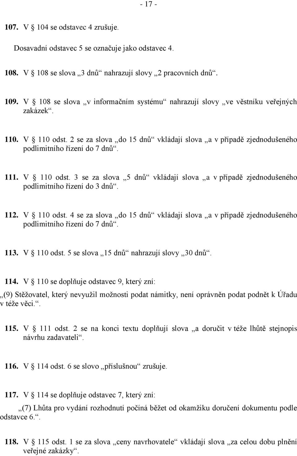 111. V 110 odst. 3 se za slova 5 dnů vkládají slova a v případě zjednodušeného podlimitního řízení do 3 dnů. 112. V 110 odst. 4 se za slova do 15 dnů vkládají slova a v případě zjednodušeného podlimitního řízení do 7 dnů.