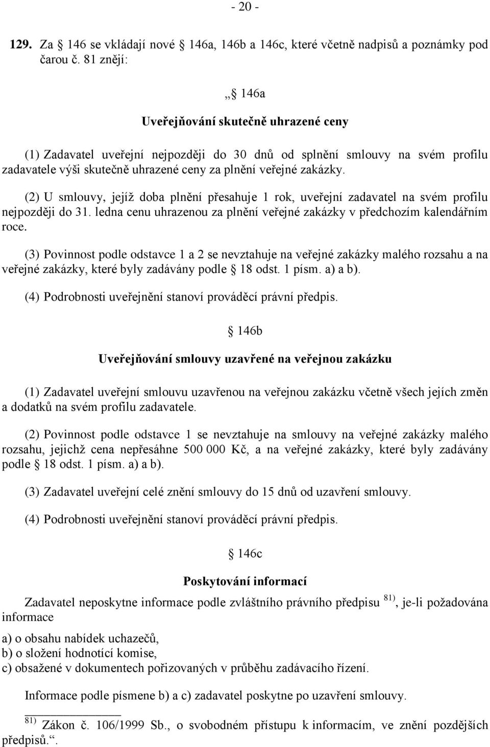 (2) U smlouvy, jejíž doba plnění přesahuje 1 rok, uveřejní zadavatel na svém profilu nejpozději do 31. ledna cenu uhrazenou za plnění veřejné zakázky v předchozím kalendářním roce.